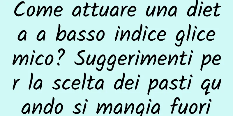 Come attuare una dieta a basso indice glicemico? Suggerimenti per la scelta dei pasti quando si mangia fuori