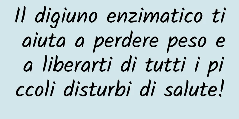 Il digiuno enzimatico ti aiuta a perdere peso e a liberarti di tutti i piccoli disturbi di salute!
