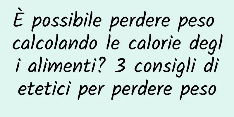 È possibile perdere peso calcolando le calorie degli alimenti? 3 consigli dietetici per perdere peso
