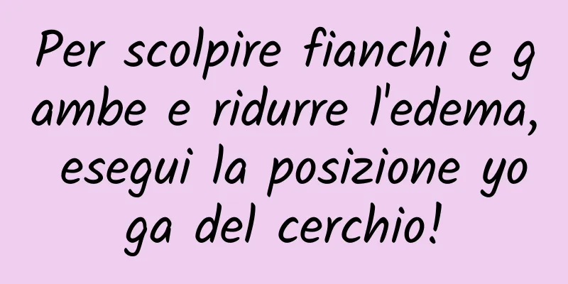 Per scolpire fianchi e gambe e ridurre l'edema, esegui la posizione yoga del cerchio!