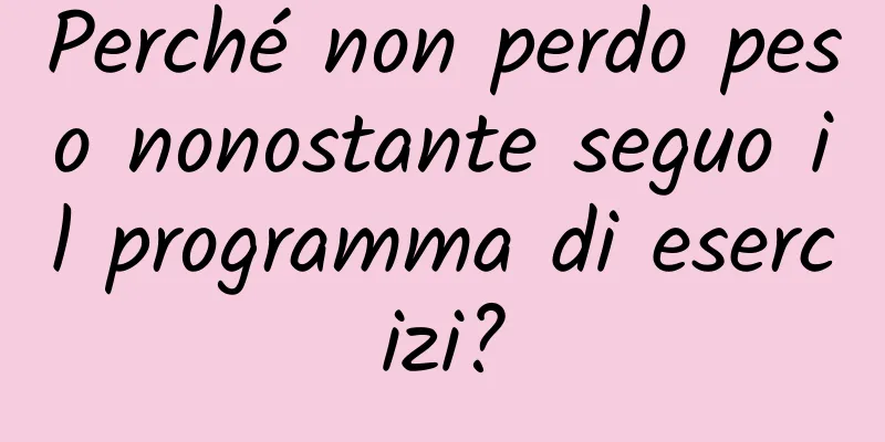Perché non perdo peso nonostante seguo il programma di esercizi?
