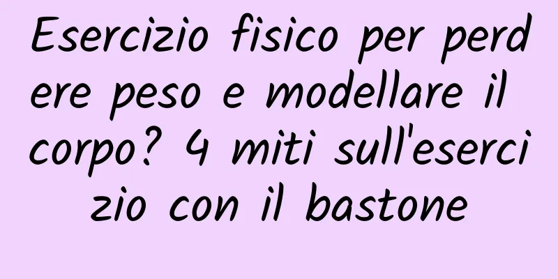 Esercizio fisico per perdere peso e modellare il corpo? 4 miti sull'esercizio con il bastone