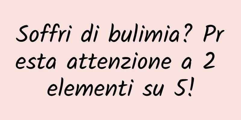 Soffri di bulimia? Presta attenzione a 2 elementi su 5!