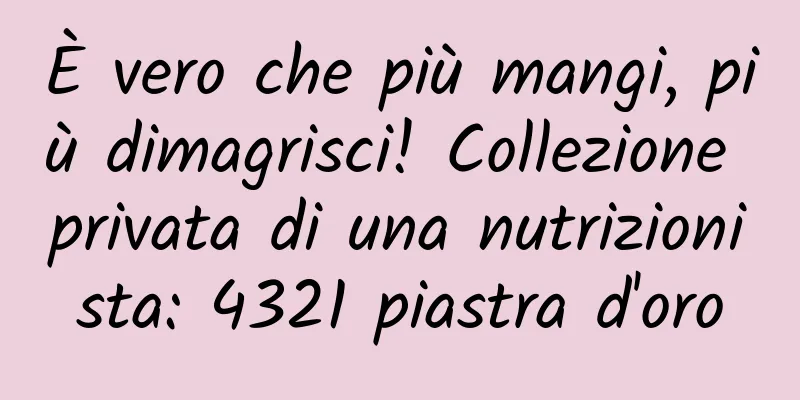 È vero che più mangi, più dimagrisci! Collezione privata di una nutrizionista: 4321 piastra d'oro