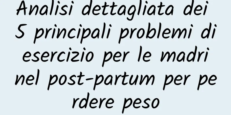 Analisi dettagliata dei 5 principali problemi di esercizio per le madri nel post-partum per perdere peso