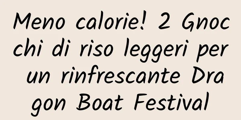 Meno calorie! 2 Gnocchi di riso leggeri per un rinfrescante Dragon Boat Festival