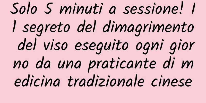 Solo 5 minuti a sessione! Il segreto del dimagrimento del viso eseguito ogni giorno da una praticante di medicina tradizionale cinese