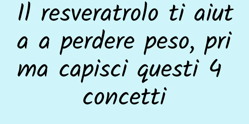 Il resveratrolo ti aiuta a perdere peso, prima capisci questi 4 concetti