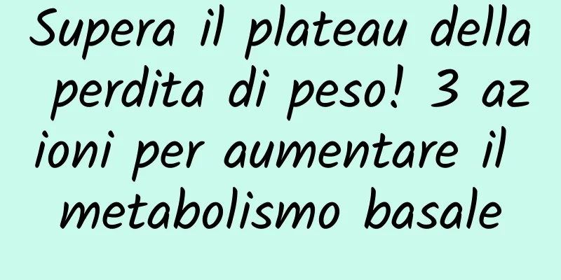 Supera il plateau della perdita di peso! 3 azioni per aumentare il metabolismo basale