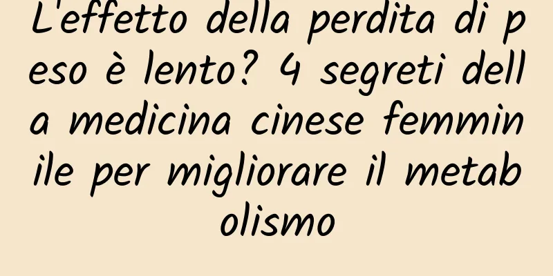 L'effetto della perdita di peso è lento? 4 segreti della medicina cinese femminile per migliorare il metabolismo