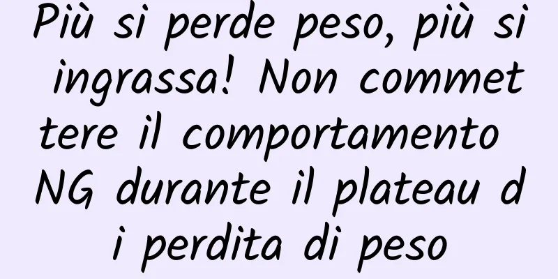 Più si perde peso, più si ingrassa! Non commettere il comportamento NG durante il plateau di perdita di peso