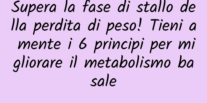 Supera la fase di stallo della perdita di peso! Tieni a mente i 6 principi per migliorare il metabolismo basale