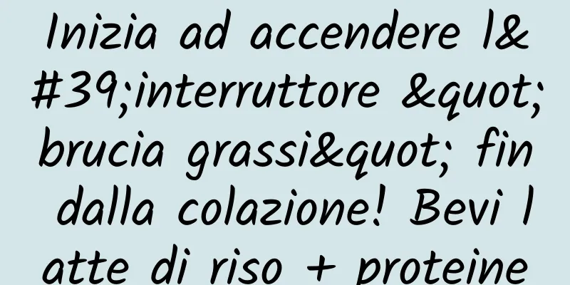 Inizia ad accendere l'interruttore "brucia grassi" fin dalla colazione! Bevi latte di riso + proteine