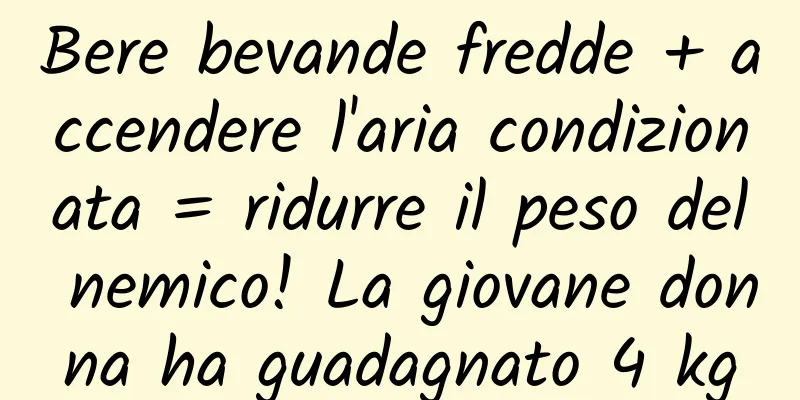 Bere bevande fredde + accendere l'aria condizionata = ridurre il peso del nemico! La giovane donna ha guadagnato 4 kg