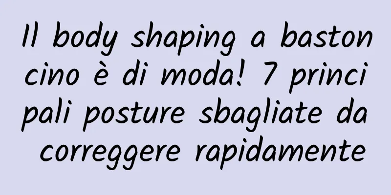 Il body shaping a bastoncino è di moda! 7 principali posture sbagliate da correggere rapidamente
