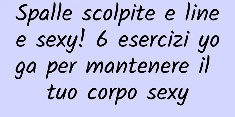 Spalle scolpite e linee sexy! 6 esercizi yoga per mantenere il tuo corpo sexy