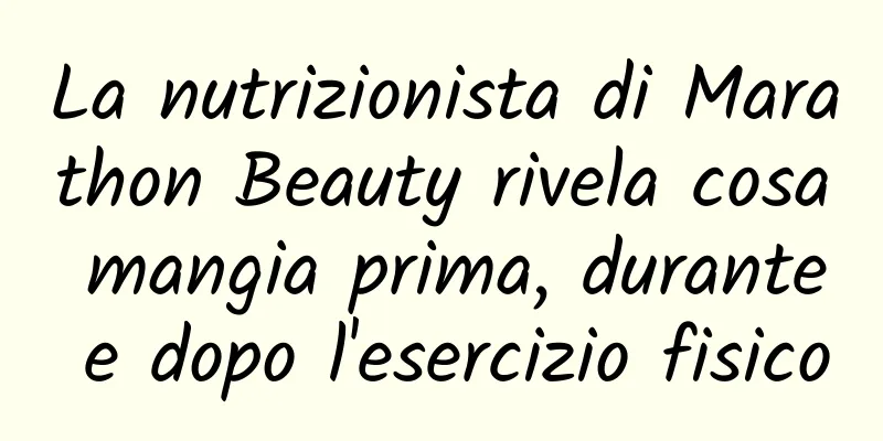 La nutrizionista di Marathon Beauty rivela cosa mangia prima, durante e dopo l'esercizio fisico