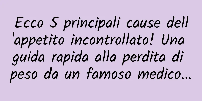 Ecco 5 principali cause dell'appetito incontrollato! Una guida rapida alla perdita di peso da un famoso medico...