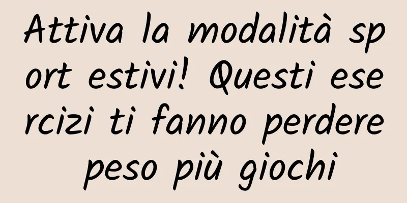 Attiva la modalità sport estivi! Questi esercizi ti fanno perdere peso più giochi