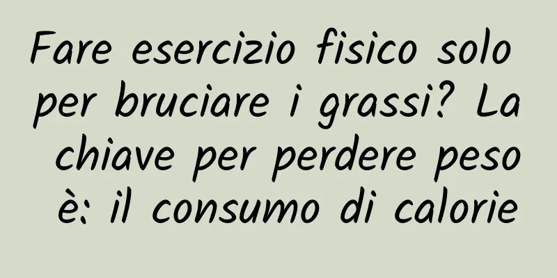 Fare esercizio fisico solo per bruciare i grassi? La chiave per perdere peso è: il consumo di calorie