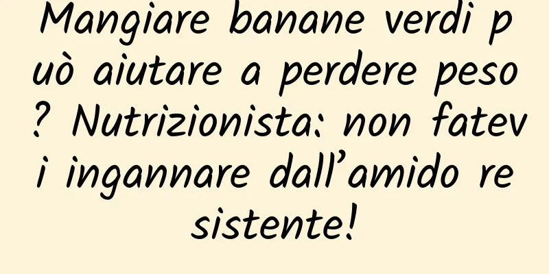 Mangiare banane verdi può aiutare a perdere peso? Nutrizionista: non fatevi ingannare dall’amido resistente!