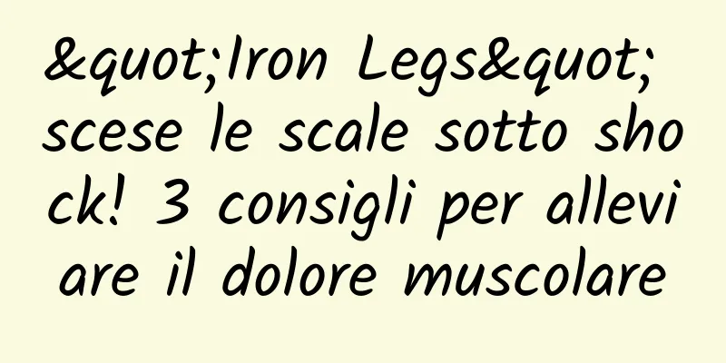 "Iron Legs" scese le scale sotto shock! 3 consigli per alleviare il dolore muscolare