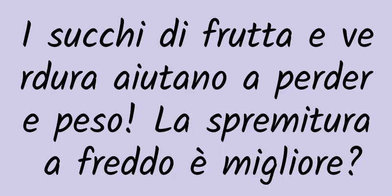 I succhi di frutta e verdura aiutano a perdere peso! La spremitura a freddo è migliore?