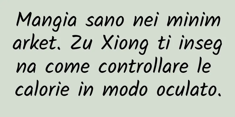 Mangia sano nei minimarket. Zu Xiong ti insegna come controllare le calorie in modo oculato.