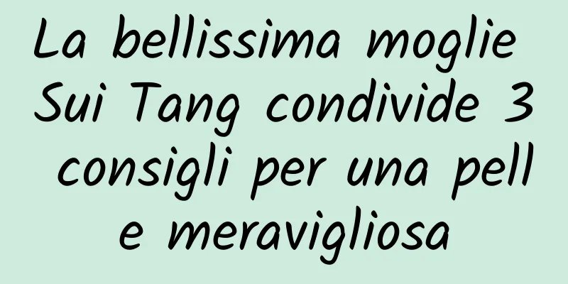 La bellissima moglie Sui Tang condivide 3 consigli per una pelle meravigliosa