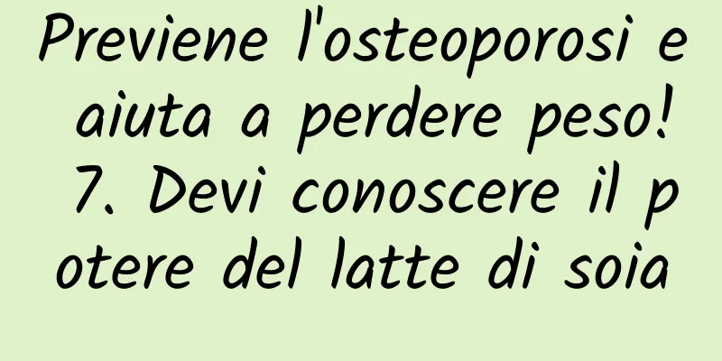 Previene l'osteoporosi e aiuta a perdere peso! 7. Devi conoscere il potere del latte di soia