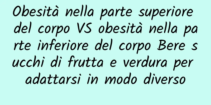 Obesità nella parte superiore del corpo VS obesità nella parte inferiore del corpo Bere succhi di frutta e verdura per adattarsi in modo diverso