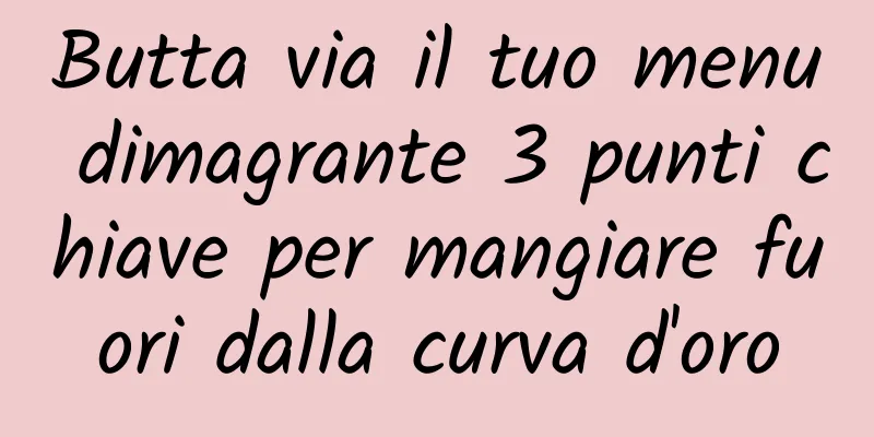 Butta via il tuo menu dimagrante 3 punti chiave per mangiare fuori dalla curva d'oro
