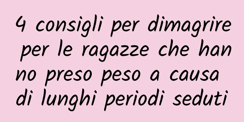 4 consigli per dimagrire per le ragazze che hanno preso peso a causa di lunghi periodi seduti