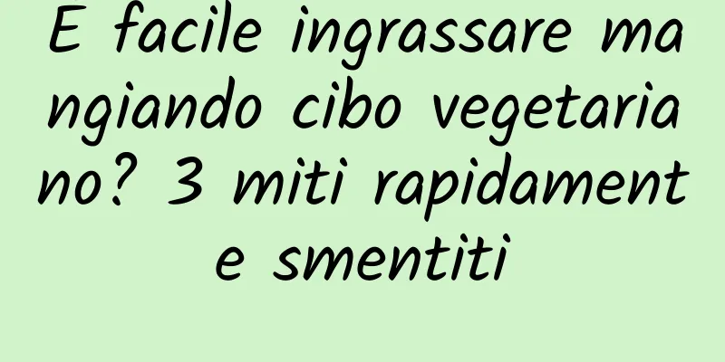 È facile ingrassare mangiando cibo vegetariano? 3 miti rapidamente smentiti