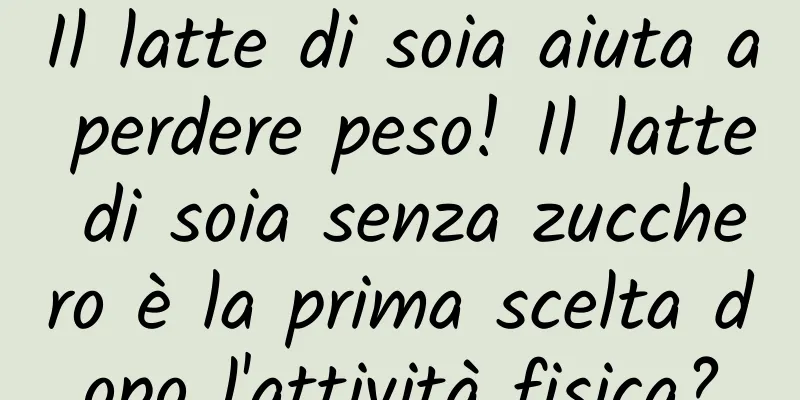 Il latte di soia aiuta a perdere peso! Il latte di soia senza zucchero è la prima scelta dopo l'attività fisica?