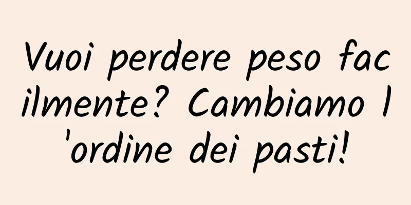 Vuoi perdere peso facilmente? Cambiamo l'ordine dei pasti!
