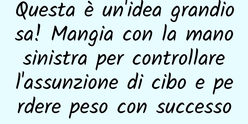 Questa è un'idea grandiosa! Mangia con la mano sinistra per controllare l'assunzione di cibo e perdere peso con successo