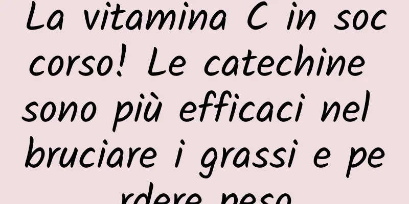 La vitamina C in soccorso! Le catechine sono più efficaci nel bruciare i grassi e perdere peso