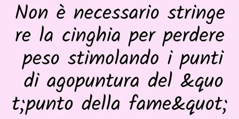 Non è necessario stringere la cinghia per perdere peso stimolando i punti di agopuntura del "punto della fame"