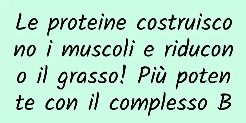 Le proteine ​​costruiscono i muscoli e riducono il grasso! Più potente con il complesso B