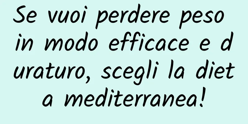 Se vuoi perdere peso in modo efficace e duraturo, scegli la dieta mediterranea!