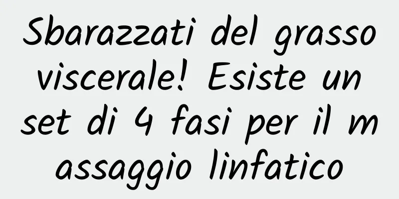 Sbarazzati del grasso viscerale! Esiste un set di 4 fasi per il massaggio linfatico