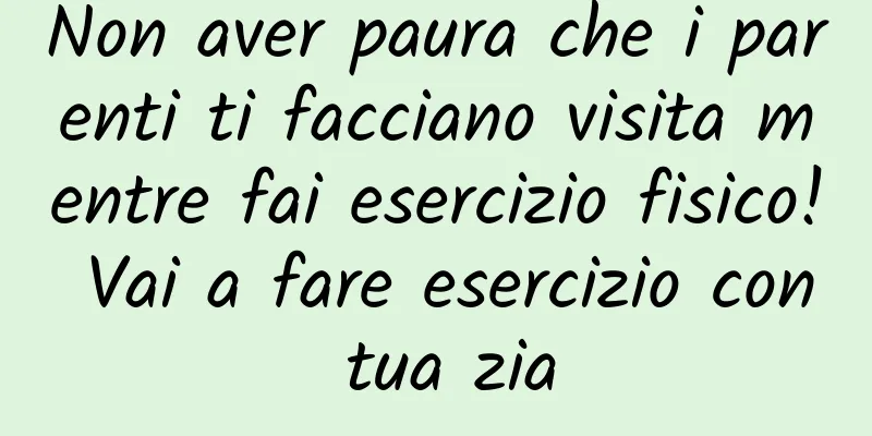 Non aver paura che i parenti ti facciano visita mentre fai esercizio fisico! Vai a fare esercizio con tua zia