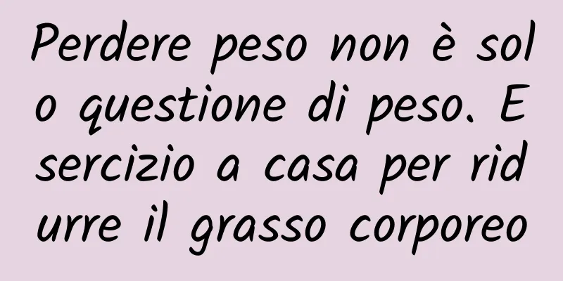 Perdere peso non è solo questione di peso. Esercizio a casa per ridurre il grasso corporeo
