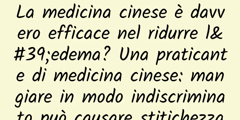 La medicina cinese è davvero efficace nel ridurre l'edema? Una praticante di medicina cinese: mangiare in modo indiscriminato può causare stitichezza