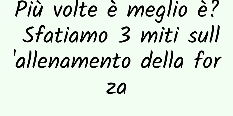 Più volte è meglio è? Sfatiamo 3 miti sull'allenamento della forza