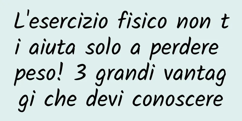 L'esercizio fisico non ti aiuta solo a perdere peso! 3 grandi vantaggi che devi conoscere