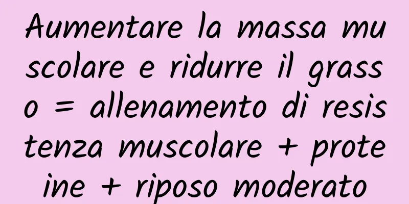 Aumentare la massa muscolare e ridurre il grasso = allenamento di resistenza muscolare + proteine ​​+ riposo moderato
