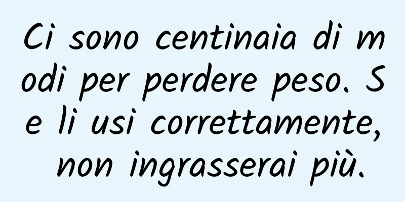 Ci sono centinaia di modi per perdere peso. Se li usi correttamente, non ingrasserai più.