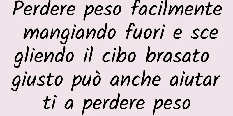 Perdere peso facilmente mangiando fuori e scegliendo il cibo brasato giusto può anche aiutarti a perdere peso